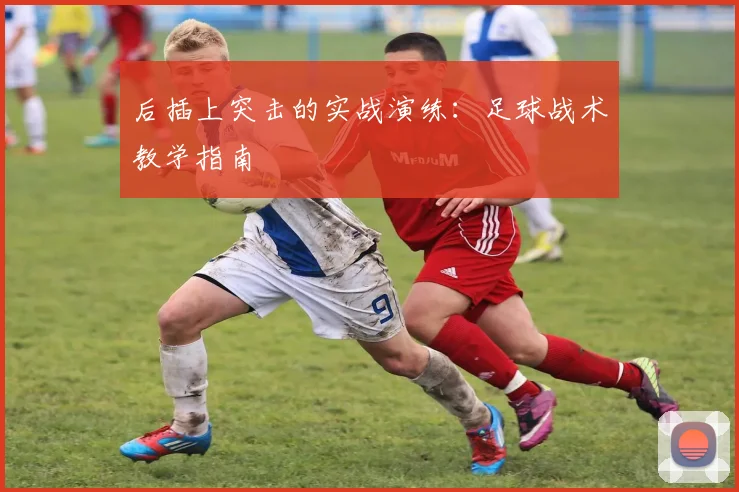 后插上突击的实战演练:足球战术教学指南