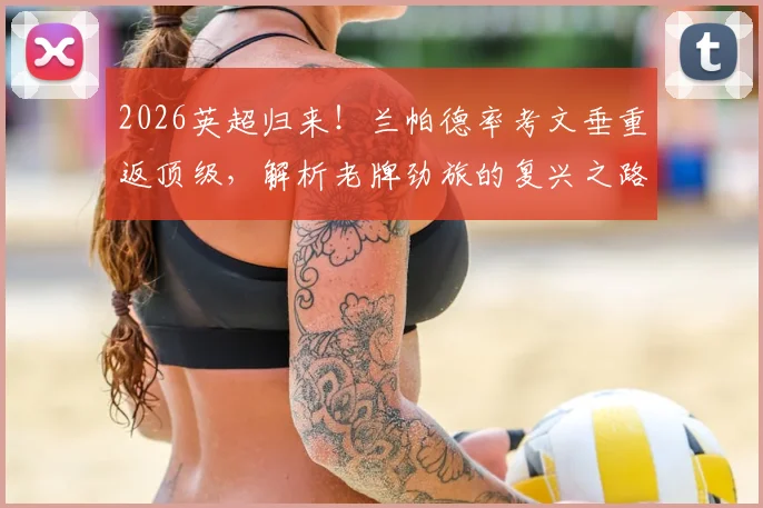 2026英超归来!兰帕德率考文垂重返顶级,解析老牌劲旅的复兴之路与阵容展望