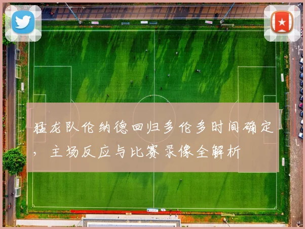 猛龙队伦纳德回归多伦多时间确定,主场反应与比赛录像全解析