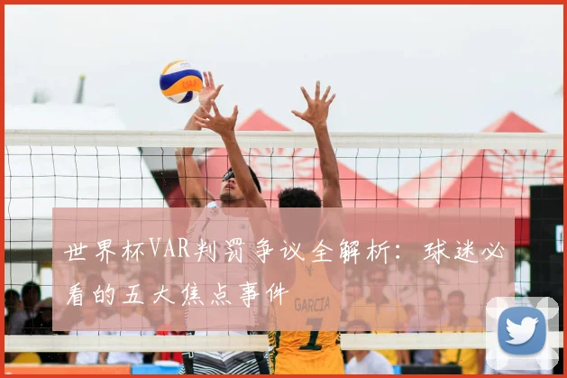 世界杯VAR判罚争议全解析:球迷必看的五大焦点事件