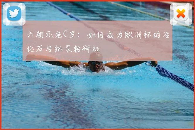 六朝元老C罗:如何成为欧洲杯的活化石与纪录粉碎机