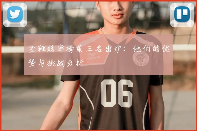 金靴赔率榜前三名出炉:他们的优势与挑战分析
