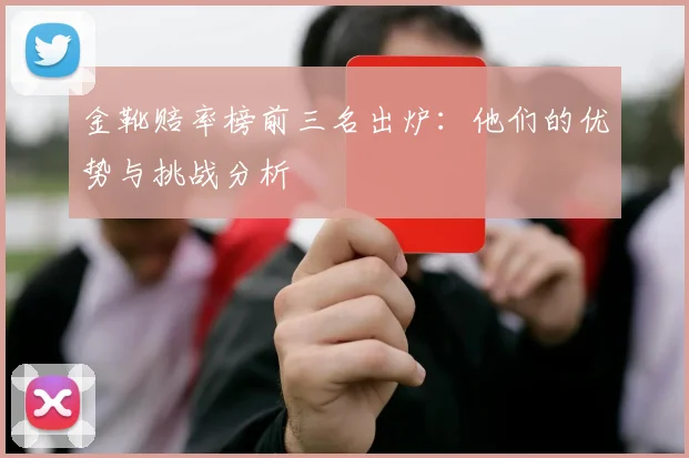 金靴赔率榜前三名出炉:他们的优势与挑战分析
