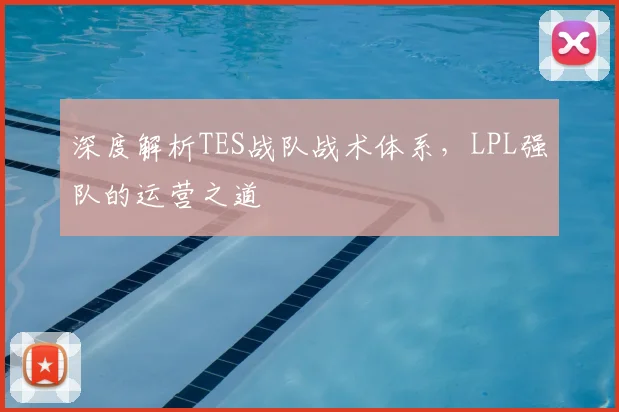 深度解析TES战队战术体系,LPL强队的运营之道