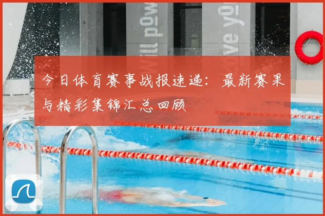 今日体育赛事战报速递:最新赛果与精彩集锦汇总回顾