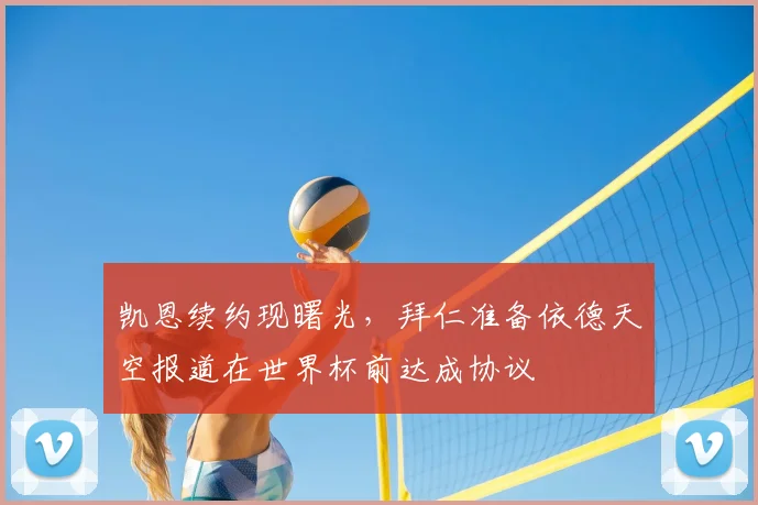 凯恩续约现曙光,拜仁准备依德天空报道在世界杯前达成协议