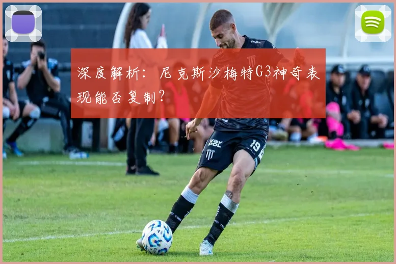 深度解析:尼克斯沙梅特G3神奇表现能否复制?